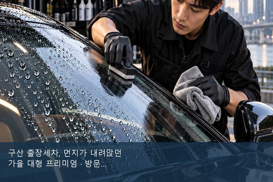 구산 출장세차, 먼지가 내려앉던 가을 대형 프리미엄 · 방문 전에 확인한 것